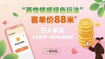 两性情感绿色玩法，客单价88米 日入多张，小白新手一部手机就能做-16888副业资讯