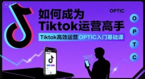 如何成为Tiktok运营高手,Tiktok高效运营OPTIC入门基础课-16888副业资讯