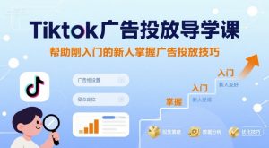 Tiktok广告投放导学课,帮助刚入门的新人掌握广告投放技巧-16888副业资讯