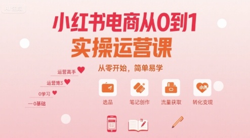小红书电商从0到1实操运营课，从零开始，简单易学-16888副业资讯
