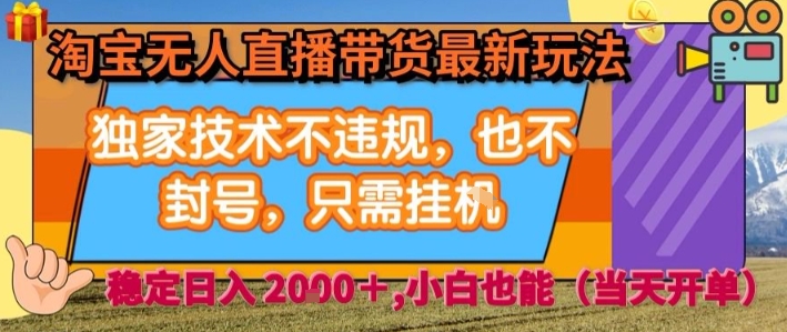 淘宝无人直播带货最新玩法，独家技术不违规，也不封号，全自动运行，只需挂着，  稳定日入2k【揭秘】-16888副业资讯