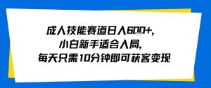 成人技能赛道日入多张，小白新手适合入局，每天只需10分钟即可获客变现-16888副业资讯