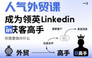 人气外贸课-成为领英Linkedin获客高手,你需要做对什么-16888副业资讯
