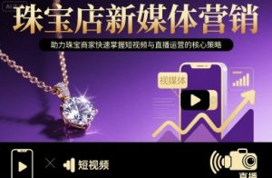 珠宝店新媒体营销，助力珠宝商家快速掌握短视频与直播运营的核心策略-16888副业资讯