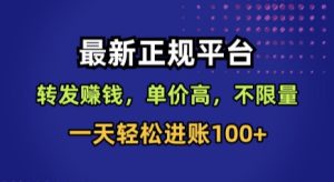 最新正规平台，转发賺钱，单价高，不限量，一天轻松进账100+【揭秘】-16888副业资讯