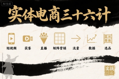 实体电商三十六计，短视频-获客-直播-矩阵营销-流量-数据-选品-16888副业资讯