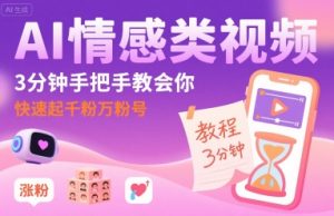 AI情感类视频，3分钟手把手教会你，快速起千粉万粉号-16888副业资讯