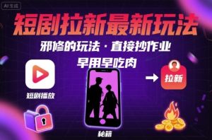 解锁短剧拉新最新玩法，邪修的玩法，直接抄作业，早用早吃肉-16888副业资讯
