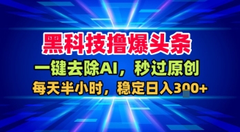 黑科技撸爆头条，一键去除AI，秒过原创，每天半小时，稳定日入3张+【揭秘】-16888副业资讯
