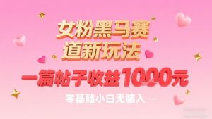 女粉黑马赛道新玩法,一篇帖子收益1k,零基础小白无脑入非常适合-16888副业资讯