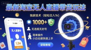 最新淘宝无人直播带货玩法,独家技术,轻松日入1k,无违规无封号,简单操作,小白也能快速上手【揭秘】-16888副业资讯
