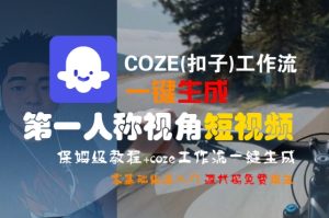 COZE(扣子)工作流一键生成第一人称视角短视频，保姆级教程，零基础快速入门-16888副业资讯