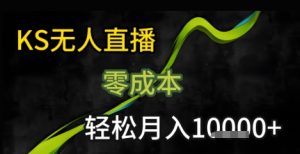 KS无人直播25年最新玩法，只需一部手机，轻松月入1W+【揭秘】-16888副业资讯