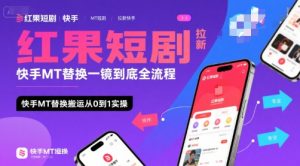 红果短剧拉新快手MT替换一镜到底全流程,快手MT替换搬运从0到1实操,日收益1k+-16888副业资讯