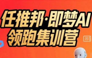 任推邦·即梦AI领跑集训营，低粉号冷启动，单条视频变现1.2W实操-16888副业资讯