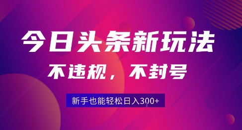 2025今日头条原创玩法5.0，不违规不封号，零门槛新手跟着做也能日入3张+-16888副业资讯