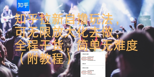 知乎拉新自撸玩法，可无限放大化去做，全程干货，简单无难度(附教程)-16888副业资讯
