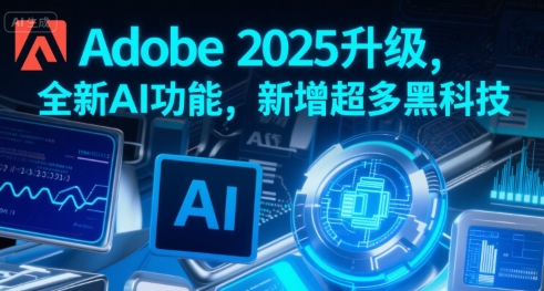 Adobe 2025升级，全新AI功能，新增超多黑科技-16888副业资讯