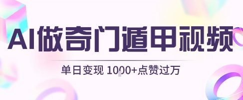 用AI制作奇门遁甲视频，单日变现1k+，条条点赞过万-16888副业资讯
