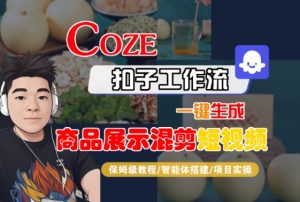 Coze扣子工作流一键生成商品展示混剪短视频,保姆级教程-智能体搭建-项目实操-16888副业资讯