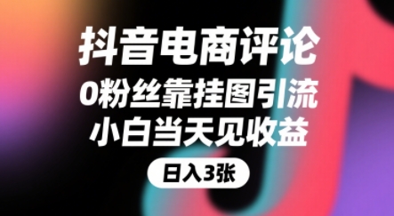 抖音电商评论，0粉丝靠挂图引流，被动挣抖音搜索佣金，小白当天见收益，还能躺挣下级评论增量收益-16888副业资讯