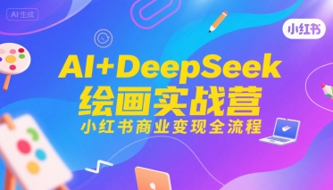 AI+DeepSeek绘画实战营，小红书商业变现全流程-16888副业资讯