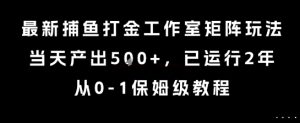 最新捕鱼打金工作室矩阵玩法，当天产出5张+，已运行2年，从0-1保姆级教程【揭秘】-16888副业资讯