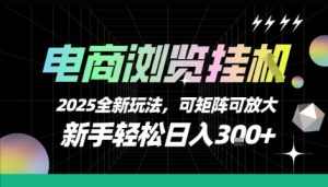 电商浏览挂G,2025全新玩法,新手轻松日入3张+可矩阵可放大【揭秘】-16888副业资讯