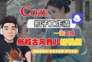 Coze扣子工作流一键生成新版古风育儿短视频,保姆级教程-智能体搭建-项目实操-16888副业资讯