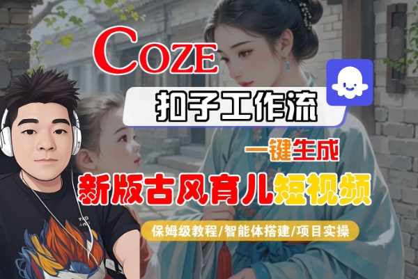 Coze扣子工作流一键生成新版古风育儿短视频，保姆级教程-智能体搭建-项目实操-16888副业资讯