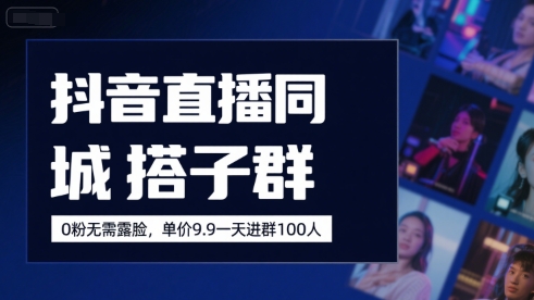 抖音直播同城搭子群，0粉无需露脸，单价19.9，一天进群100人-16888副业资讯