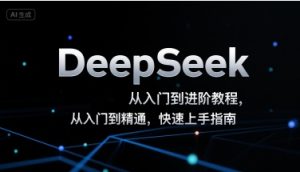 DeepSeek从入门到进阶教程，从入门到精通，快速上手指南-16888副业资讯