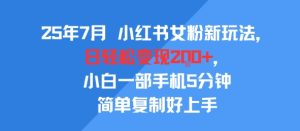 25年7月小红书女粉新玩法，公域转私域变现，日轻松变现2张+，5分钟简单复制好上手-16888副业资讯