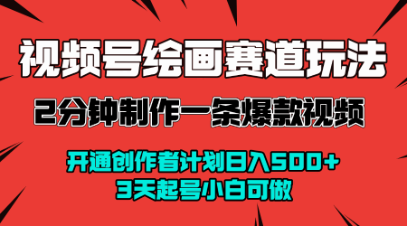 视频号绘画赛道暴力变现玩法，2分钟制作一条爆款视频，开通创作者计划日入多张，3天起号小白可做-16888副业资讯