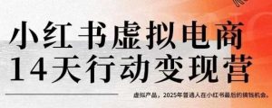 小红书虚拟电商14天变现训练营,虚拟产品,2025年普通人在小红书最后的搞钱机会-16888副业资讯