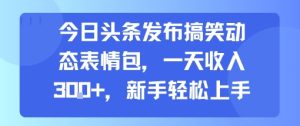今日头条发布搞笑动态表情包,一天收入3张+,新手轻松上手-16888副业资讯