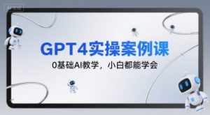 GPT4实操案例课,0基础AI教学,小白都能学会-16888副业资讯