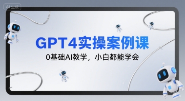 GPT4实操案例课，0基础AI教学，小白都能学会-16888副业资讯
