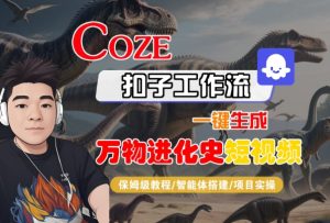 Coze扣子工作流一键生成万物进化史短视频，保姆级教程-智能体搭建-项目实操-16888副业资讯