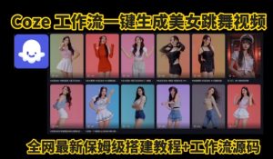 Coze工作流一键生成爆款AI美女跳舞视频,0基础1分钟一键生成视频,全自动剪辑,解放双手,效率暴增-16888副业资讯
