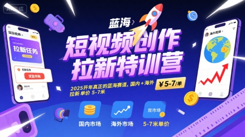 短视频创作拉新特训营，2025开年真正的蓝海赛道，国内+海外，拉新单价5-7米-16888副业资讯