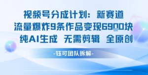 视频号新玩法 9条作品变现6.9k 纯AI生成无需剪辑全原创-16888副业资讯