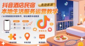 抖音酒店民宿本地生活服务运营教学，从0搭建酒店民宿账号，轻松捕获本地客源-16888副业资讯