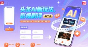 头条AI新玩法，影视剧评，小白轻松单日5张，手机可操作【附工具指令】-16888副业资讯