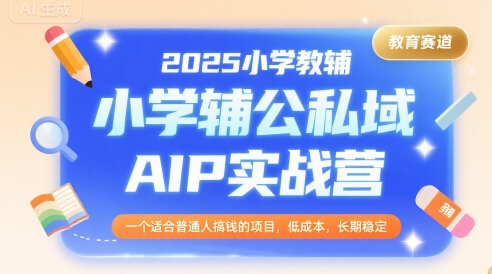 2025小学教辅公私域AIP实战营，一个适合普通人搞钱的项目，低成本，长期稳定-16888副业资讯