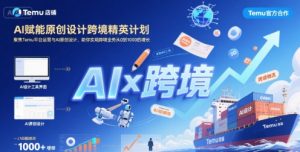 AI赋能原创设计跨境精英计划，聚焦Temu台运营与AI原创设计，助你实现跨境业务从0到1000的增长-16888副业资讯