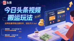 今日头条视频搬运玩法,运用批量剪辑去重软件,轻松月入1w+-16888副业资讯