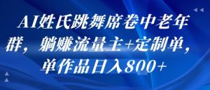 AI姓氏跳舞席卷中老年群，躺挣流量主+定制单，单作品日入8张-16888副业资讯