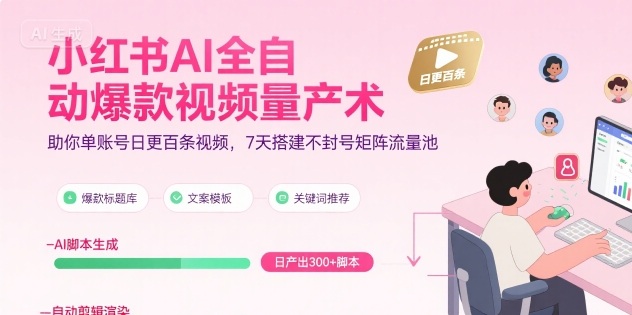 小红书AI全自动爆款视频量产术，助你单账号日更百条视频，7天搭建不封号矩阵流量池-16888副业资讯