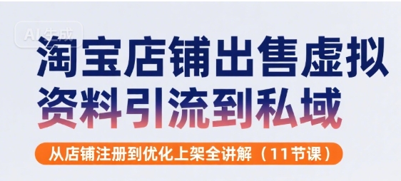 淘宝店铺出售虚拟资料引流到私域，从店铺注册到优化上架全讲解(11节课)-16888副业资讯